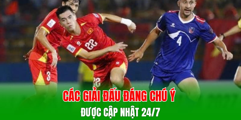 Các giải đấu đáng chú ý được cập nhật 24/7