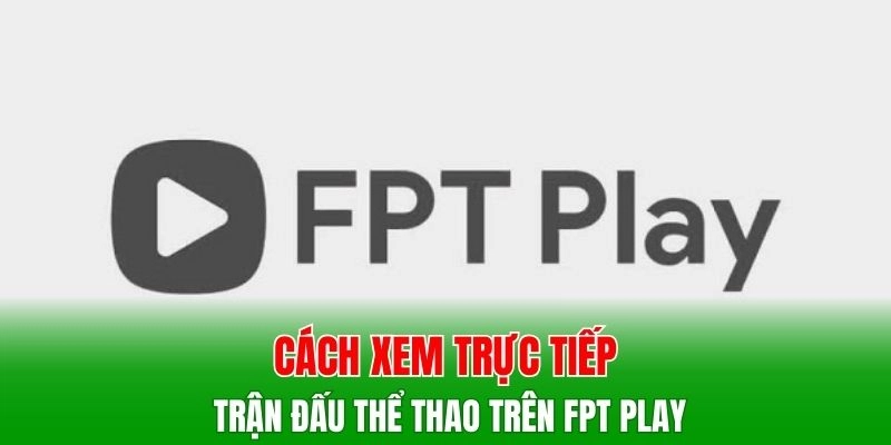 Cách xem trực tiếp trận đấu thể thao trên FPT Play