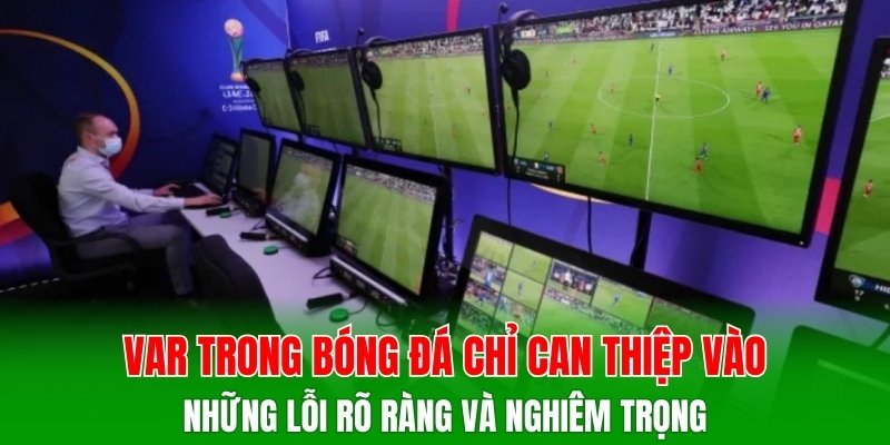 VAR trong bóng đá chỉ can thiệp vào những lỗi rõ ràng và nghiêm trọng