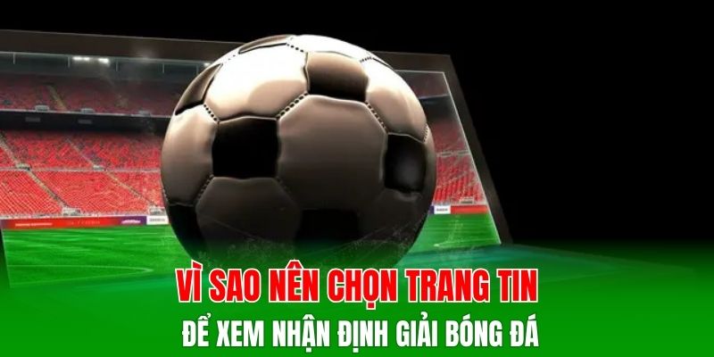 Vì sao nên chọn trang tin để xem nhận định giải bóng đá