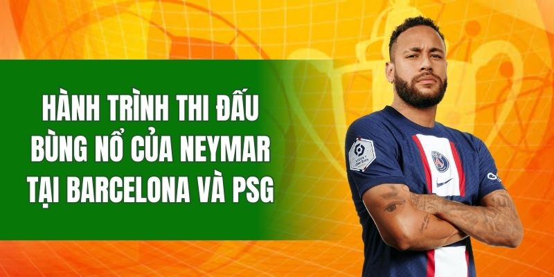 hanh-trinh-thi-dau-bung-no-cua-neymar-tai-barcelona-va-psg