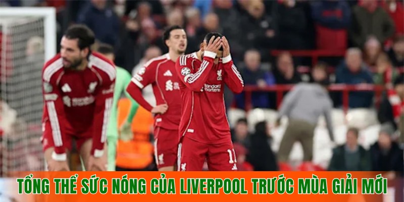 tong-the-ve-suc-nong-cua-liverpool-truoc-mua-giai-moi